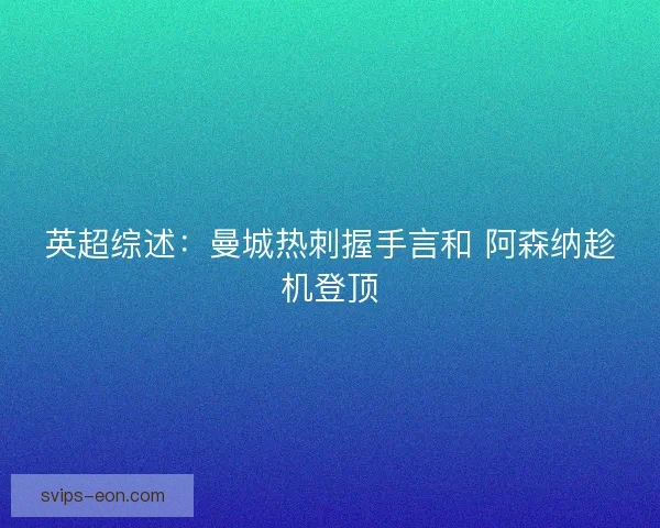 英超综述:曼城热刺握手言和 阿森纳趁机登顶 英超综述:曼城热刺握手言和 阿森纳趁机登顶