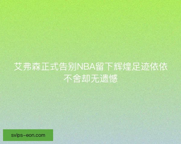 艾弗森正式告别NBA留下辉煌足迹依依不舍却无遗憾 艾弗森正式告别NBA留下辉煌足迹依依不舍却无遗憾