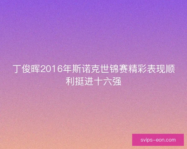 丁俊晖2016年斯诺克世锦赛精彩表现顺利挺进十六强