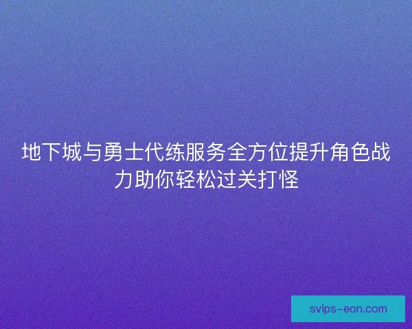 地下城与勇士代练服务全方位提升角色战力助你轻松过关打怪